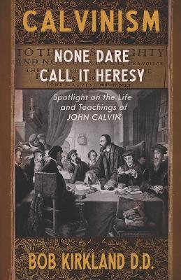 Calvinism: None Dare Call It Heresy - Bob Kirkland D. D.