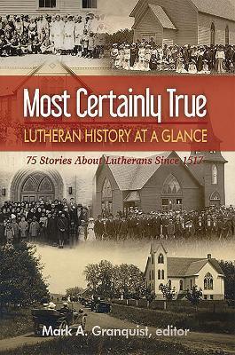 Most Certainly True: Lutheran History at a Glance - 75 Stories About Lutherans Since 1517 - Mark Granquist