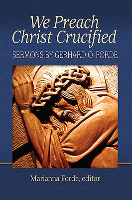 We Preach Christ Crucified: Sermons by Gerhard O. Forde - Marianna Forde