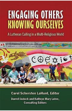 Poza produsului Engaging Others, Knowing Ourselves: A Lutheran Calling in a Multi-Religious World - Carol Schersten Lahurd