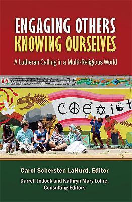 Engaging Others, Knowing Ourselves: A Lutheran Calling in a Multi-Religious World - Carol Schersten Lahurd