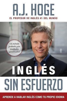 Inglés Sin Esfuerzo: Aprende A Hablar Inglés Como Nativo Del Idioma - A. J. Hoge
