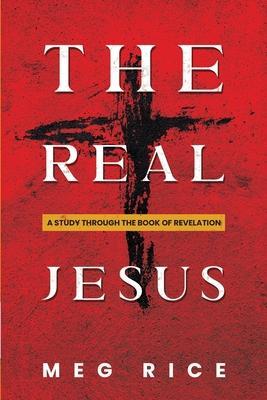 The Real Jesus: A Study Through the Book Of Revelation - Meg Rice