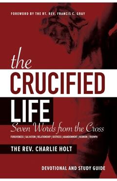 Poza produsului The Crucified Life: Seven Words from the Cross: Devotional and Study Guide - Charlie Holt