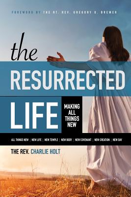 Coperta cărții 'The Resurrected Life: Making All Things New - Charlie Holt'