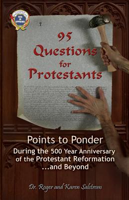 95 Questions for Protestants: Points to Ponder During the 500 Year Anniversary of the Protestant Reformation...and Beyond - Roger Salstrom