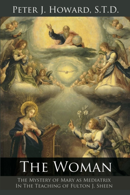 The Woman: The Mystery of Mary as Mediatrix in the Teaching of Fulton J. Sheen - Peter J. Howard