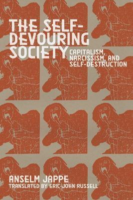 The Self-Devouring Society: Capitalism, Narcissism, and Self-Destruction - Anselm Jape Jappe