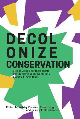 Decolonize Conservation: Global Voices for Indigenous Self-Determination, Land, and a World in Common - Ashley Dawson