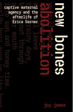 New Bones Abolition: Captive Maternal Agency and the Afterlife of Erica Garner - Joy James