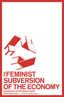 The Feminist Subversion of the Economy: Contributions for a Dignified Life Against Capital - Amaia Pérez Orozco