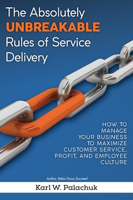 The Absolutely Unbreakable Rules of Service Delivery: How to Manage Your Business to Maximize Customer Service, Profit, and Employee Culture - Karl W. Palachuk