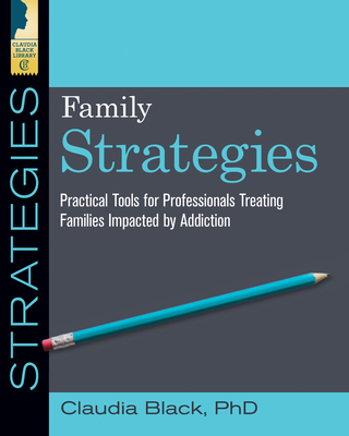 Family Strategies: Practical Tools for Treating Families Impacted by Addiction - Claudia Black