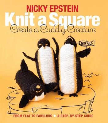 Knit a Square, Create a Cuddly Creature: From Flat to Fabulous - A Step-By-Step Guide - Nicky Epstein