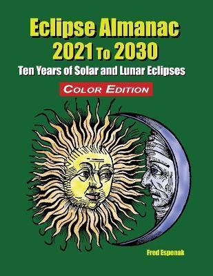 Eclipse Almanac 2021 to 2030 - Color Edition - Fred Espenak