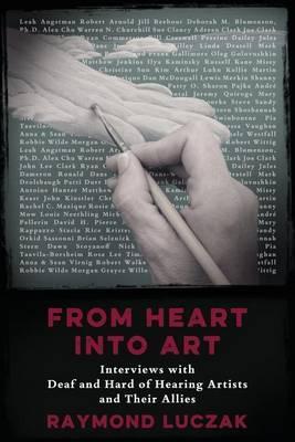 From Heart into Art: Interviews with Deaf and Hard of Hearing Artists and Their Allies - Raymond Luczak