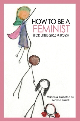 How To Be a Feminist (For Little Girls & Boys) - Maxine Russell