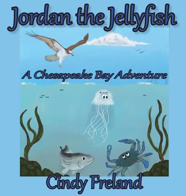 Jordan the Jellyfish: A Chesapeake Bay Adventure - Cindy Freland
