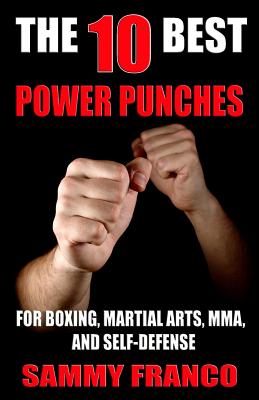 The 10 Best Power Punches: For Boxing, Martial Arts, Mma and Self-Defense - Sammy Franco