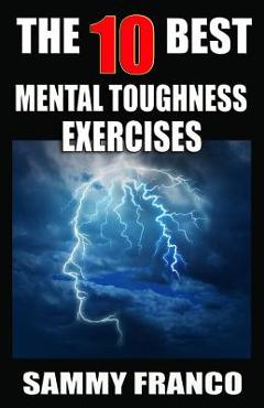 Coperta cărții 'The 10 Best Mental Toughness Exercises: How to Develop Self-Confidence, Self-Discipline, Assertiveness, and Courage in'