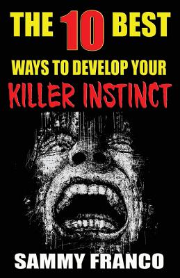 The 10 Best Ways to Develop Your Killer Instinct: Powerful Exercises That Will Unleash Your Inner Beast - Sammy Franco