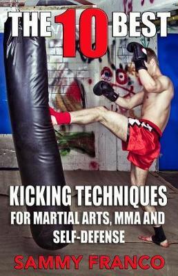 The 10 Best Kicking Techniques: For Martial Arts, Mma and Self-Defense - Sammy Franco