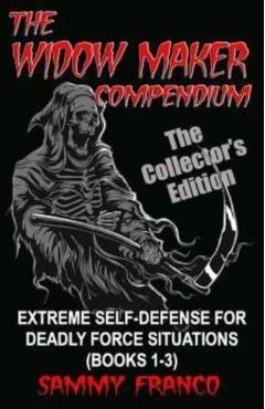 The Widow Maker Compendium: Extreme Self-Defense for Deadly Force Situations (Books 1-3) - Sammy Franco