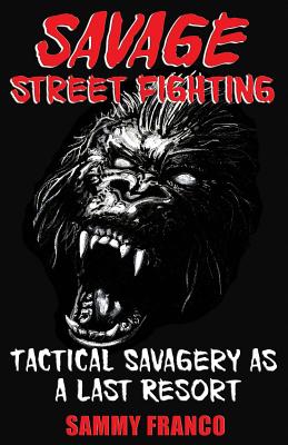 Savage Street Fighting: Tactical Savagery as a Last Resort - Sammy Franco