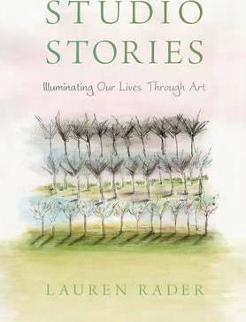 Studio Stories: Illuminating Our Lives through Art - Lauren Rader