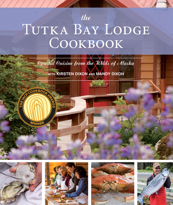 The Tutka Bay Lodge Cookbook: Coastal Cuisine from the Wilds of Alaska - Kirsten Dixon