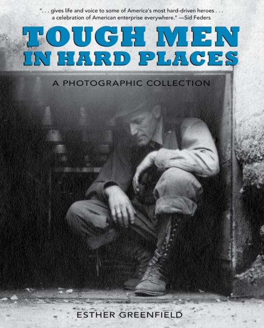 Tough Men in Hard Places: A Photographic Collection - Esther Greenfield