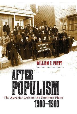 After Populism: The Agrarian Left on the Northern Plains 1900-1960 - William C. Pratt
