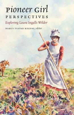 Pioneer Girl Perspectives: Exploring Laura Ingalls Wilder - Nancy Tystad Koupal