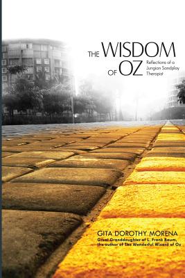 The Wisdom of Oz: Reflections of a Jungian Sandplay Therapist - Dorothy Gita Morena Ph. D.