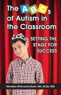 The ABCs of Autism in the Classroom: Setting the Stage for Success - Wendela Whitcomb Marsh