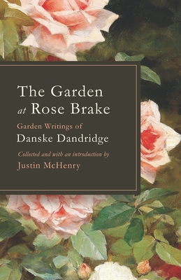 The Garden at Rose Brake: Garden Writings of Danske Dandridge - Justin Mchenry
