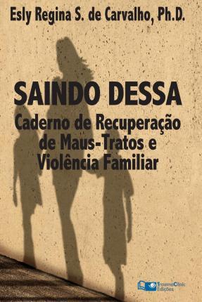 Saindo Dessa: Caderno de Recuperação de Maus-Tratos e a Violência Familiar - Esly Regina Souza De Carvalho Phd