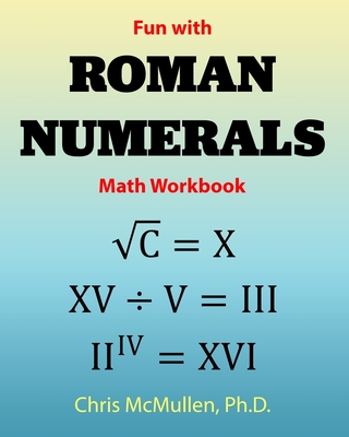 Fun with Roman Numerals Math Workbook - Chris Mcmullen