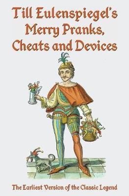 Till Eulenspiegel's Merry Pranks, Cheats, and Devices: The Earliest Version of the Classic Legend - Charles Siegel