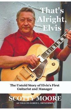 Poza produsului That's Alright, Elvis: The Untold Story of Elvis's First Guitarist and Manager, Scotty Moore - Scotty Moore