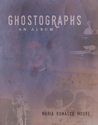 Ghostographs: An Album - Maria Romasco Moore