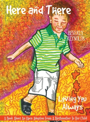 Here and There, Loving You Always: A Book About An Open Adoption From a Birthmother to Her Child - Beverly Reynolds