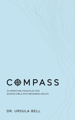 Compass: 10 Parenting Principles for Guiding Girls into Becoming Adults - Ursula Bell