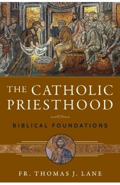 The Catholic Priesthood: Biblical Foundations - Thomas J. Lane