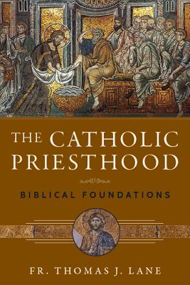 The Catholic Priesthood: Biblical Foundations - Thomas J. Lane