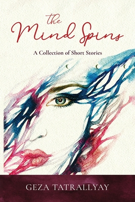 The Mind Spins: A Collection of Short Stories - Geza Tatrallyay
