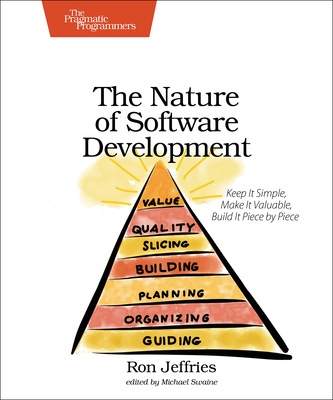 The Nature of Software Development: Keep It Simple, Make It Valuable, Build It Piece by Piece - Ron Jeffries