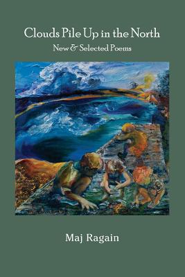 Clouds Pile Up in the North: New & Selected Poems - Maj Ragain