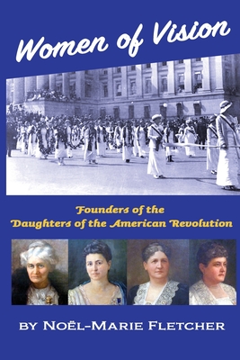 Women of Vision: Founders of the Daughters of the American Revolution - Noel Marie Fletcher