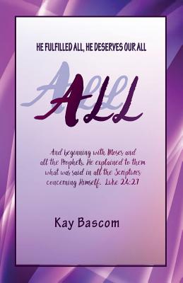 All: He Fulfilled All, He Deserves Our All - Kay Bascom